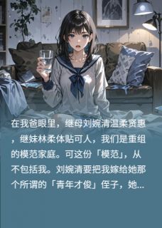 好看的继母逼嫁家暴男，我送全家上热搜小说，主角刘婉清张伟林柔最新章节阅读