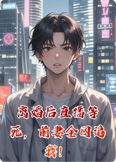 认真一拳写的小说离婚后直播等死，前妻全网追我！林晚江川全文阅读-暗夜阅读网
