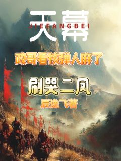 天幕：政哥看核弹人麻了刷哭二凤小说(完结版)-天幕林远刘彻在线阅读