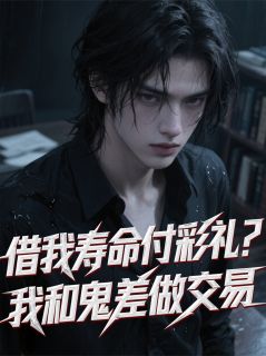 热门推荐借我寿命付彩礼？我和鬼差做交易by董易小说正版在线