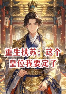 重生扶苏:这个皇位我要定了在哪免费看,项羽蒙恬赵高小说章节目录阅读