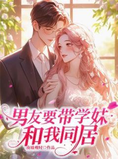 【男友要带学妹和我同居】小说在线阅读-男友要带学妹和我同居免费版目录阅读全文