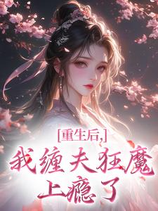 重生后，我缠夫狂魔上瘾了小说(连载文)-孟明姝萧衍无广告阅读-暗夜阅读网
