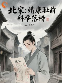 北宋：靖康耻前，科举落榜全本小说（北宋：靖康耻前，科举落榜）全文阅读