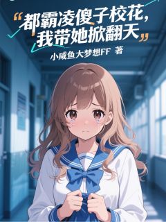 主角是林七苏幼薇徐欣的都霸凌傻子校花，我带她掀翻天抖音热门小说