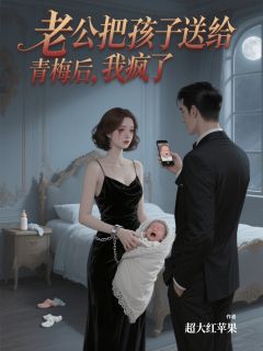 作者佚名写的老公把孩子送给青梅后，我疯了小说大结局全章节阅读