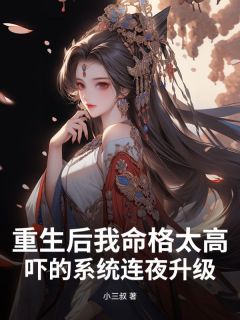 抖音热推小说重生后我命格太高，吓的系统连夜升级全文在线阅读