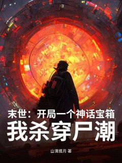 末世：开局一个神话宝箱，我杀穿尸潮完整版-顾凡张伟在线全文阅读