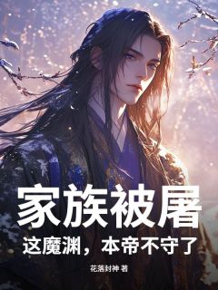 (精品)家族被屠,这魔渊,本帝不守了!小说