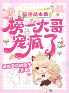 知乎小说狐狸精主播？榜一大哥宠疯了主角是胡小狸包阳晖全文阅读