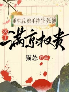 重生后，她手持生死簿，灭了满京权贵免费章节重生后，她手持生死簿，灭了满京权贵点我搜索全章节小说