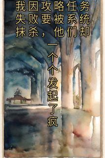 (抖音)我因攻略任务失败要被系统抹杀，他们却一个个发起了疯 主角段昱顾斯诚