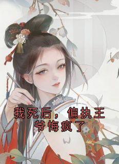 全本资源在线阅读我死后，偏执王爷悔疯了阿瑶齐司礼