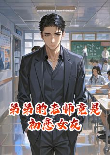 弟弟的老师竟是初恋女友无弹窗在线阅读