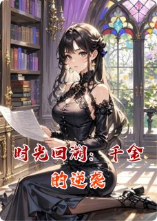 时光回溯：千金的逆袭苏婉晴陆沉舟周明辉全本小说（时光回溯：千金的逆袭）全章节小说目录阅读