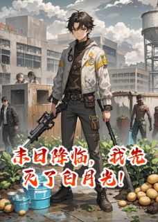 末日降临，我先灭了白月光！小说(完本)-王小莉王奔刘月无错版阅读