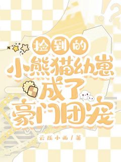 捡到的小熊猫幼崽成了豪门团宠念念时归林小说_捡到的小熊猫幼崽成了豪门团宠完结版阅读