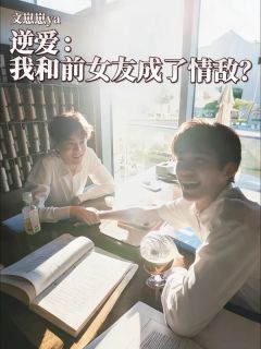 （全集-免费）逆爱：我和前女友成了情敌？完本小说_吴所畏池骋郭城宇全文免费阅读