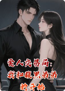 爱人交易局：我和腹黑弟弟的开始小说全集(秦逸乔渡)无弹窗广告阅读