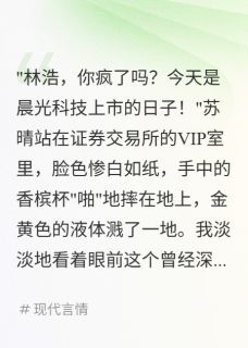热文前女友公司估值300亿我举报了她小说-主角苏晴沈雨萌林浩全文在线阅读