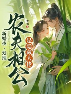 云秋夜笛完整版新婚夜,发现农夫相公是隐藏大佬!全文最新阅读-暗夜阅读网