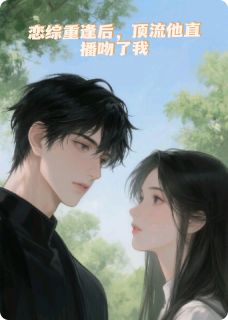 恋综重逢后，顶流他直播吻了我未删减阅读