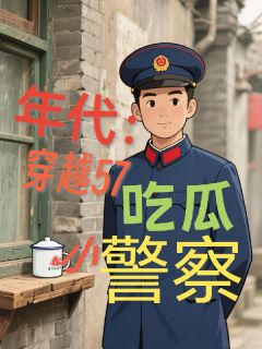 张大飞杨文亮黄梅是哪部小说的主角 年代：穿越57吃瓜小警察全文无弹窗