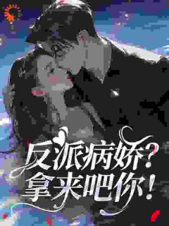 反派病娇？拿来吧你！(醉奥小说)小说最新章节