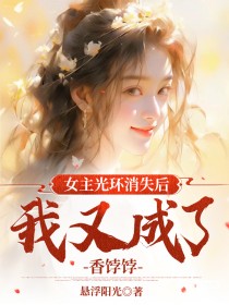 全章节小说女主光环消失后，我又成了香饽饽玖日故事最新阅读