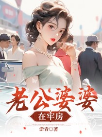 精选好书老公婆婆在牢房无删减版全文在线