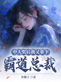 抖音爆款中大奖后我又拿下霸道总裁完整小说（全文阅读）