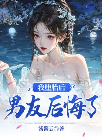 【我堕胎后，男友后悔了】小说在线阅读-我堕胎后，男友后悔了免费版目录阅读全文