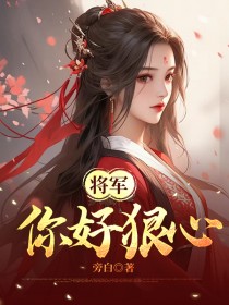 热门小说将军你好狠心完整版全文阅读