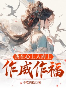 我在心上人府上作威作福未删减阅读