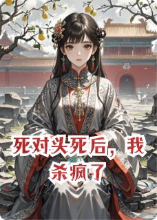 （全本）死对头死后，我杀疯了主角齐湛永安苏梨全文目录畅读