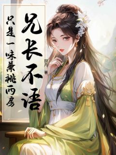 （全集-免费）兄长不语，只是一味兼祧两房完本小说_沈桃言聂宵全文免费阅读