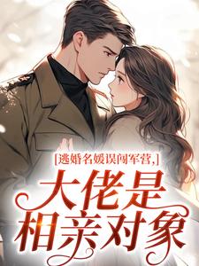 逃婚名媛误闯军营，大佬是相亲对象by米虫吃饱饱免费阅读小说大结局