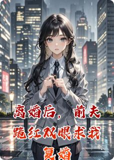刘洋刘心冉章书瑶小说离婚后，前夫跪红双眼求我复婚免费阅读-暗夜阅读网