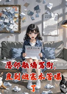 大仙有点皮写的小说恶邻敲墙骂街，直到她家水管爆了在线阅读
