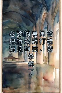 老书虫看了N遍的老婆的男闺蜜把特效药打给流浪狗后，我杀疯了最新章节
