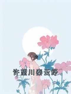 许望川秦云纾小说好看吗 许望川秦云纾最后结局如何