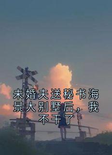 未婚夫送秘书海景大别墅后,我不干了宋晓萌孟时夏小说全章节最新阅读