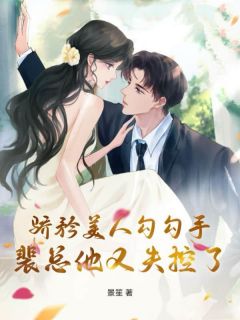 骄矜美人勾勾手，裴总他又失控了免费章节骄矜美人勾勾手，裴总他又失控了点我搜索全章节小说