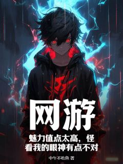 抖音完结网游：魅力值点太高，怪看我的眼神有点不对李鸣苏萃(全文在线阅读)