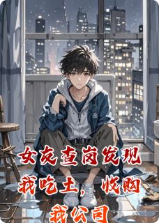 女友查岗发现我吃土，收购我公司小说(完本)-林薇张涛无错版阅读