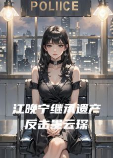 江晚宁继承遗产反击墨云琛免费阅读全文，主角江晚宁墨云琛江柔柔小说完整版