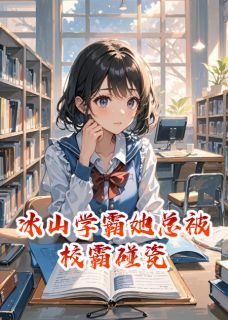 冰山学霸她总被校霸碰瓷小说免费版阅读抖音热文