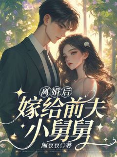抖音小说离婚后，嫁给前夫小舅舅宋明月谢彦礼全文txt