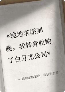 书荒必备跪地求婚那晚，我收购白月光公司全文章节阅读