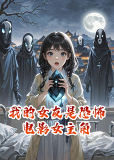 我的女友是恐怖电影女主角by芒砀山神(施瑾林斌)未删节免费阅读